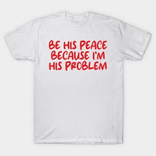 be his peace because i'm his problem T-Shirt